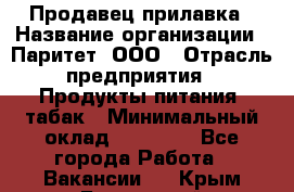 Продавец прилавка › Название организации ­ Паритет, ООО › Отрасль предприятия ­ Продукты питания, табак › Минимальный оклад ­ 22 000 - Все города Работа » Вакансии   . Крым,Бахчисарай